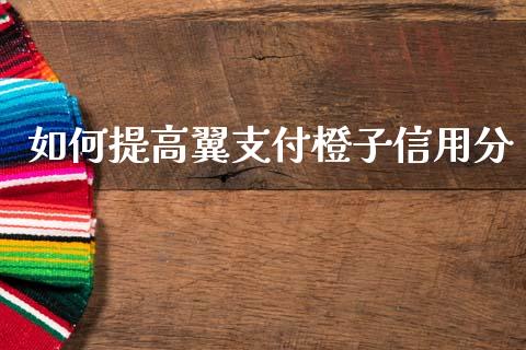 如何提高翼支付橙子信用分_https://m.fsyjjx.cn_期货保证金计算_第1张