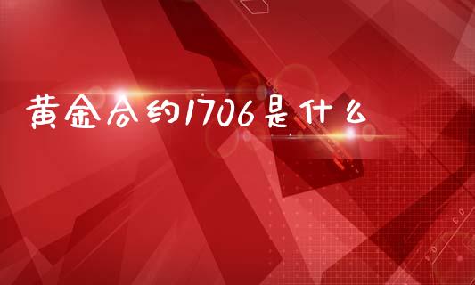 黄金合约1706是什么_https://m.fsyjjx.cn_期货如何开户_第1张