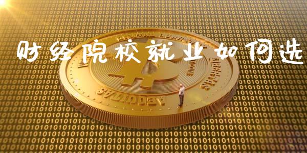 财经院校就业如何选_https://m.fsyjjx.cn_期货如何开户_第1张