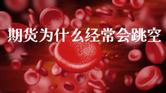 期货为什么经常会跳空_https://m.fsyjjx.cn_期货保证金计算_第1张