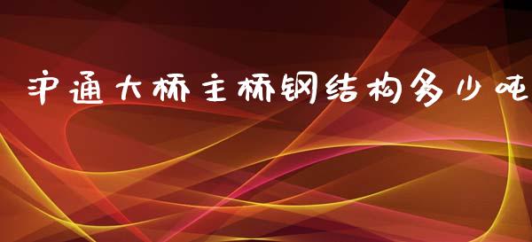 沪通大桥主桥钢结构多少吨_https://m.fsyjjx.cn_期货保证金计算_第1张