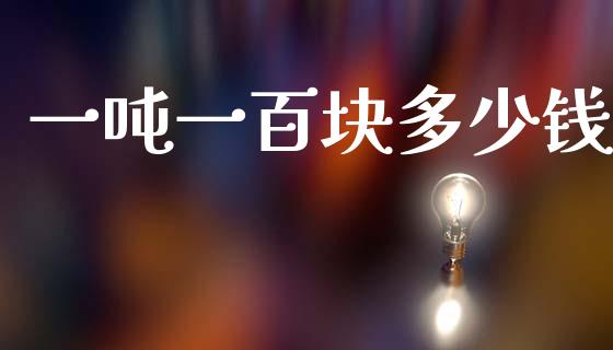 一吨一百块多少钱_https://m.fsyjjx.cn_股指期货保证金_第1张