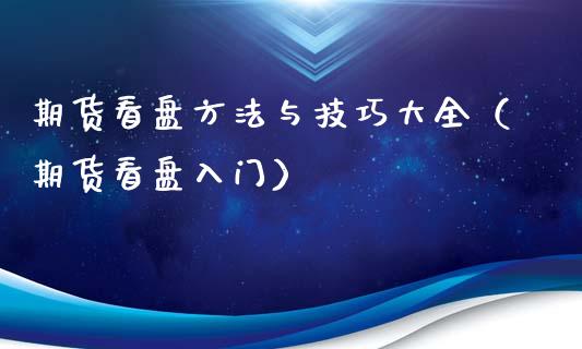 期货看盘方法与技巧大全（期货看盘入门）_https://m.fsyjjx.cn_期货保证金计算_第1张