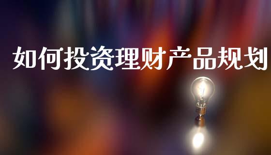 如何投资理财产品规划_https://m.fsyjjx.cn_股指期货保证金_第1张