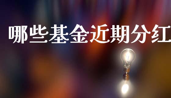哪些基金近期分红_https://m.fsyjjx.cn_期货保证金_第1张