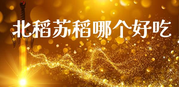 北稻苏稻哪个好吃_https://m.fsyjjx.cn_期货保证金计算_第1张