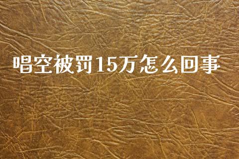 唱空被罚15万怎么回事_https://m.fsyjjx.cn_期货如何开户_第1张