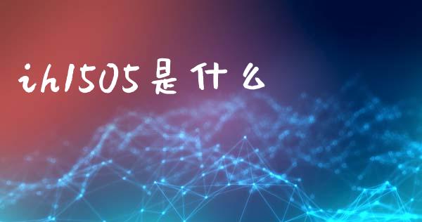 ih1505是什么_https://m.fsyjjx.cn_期货保证金计算_第1张