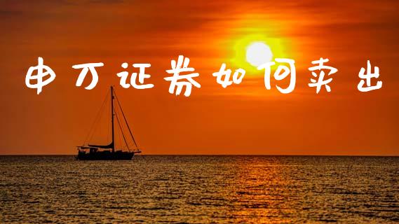 申万证券如何卖出_https://m.fsyjjx.cn_股指期货保证金_第1张