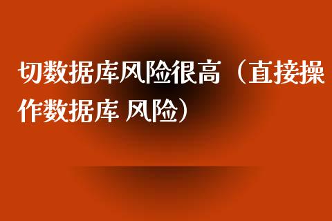 切数据库风险很高(直接操作数据库 风险)_期货保证金_第1张_期货如何开户_期货保证金_期货保证金计算_股指期货保证金 切数据库风险很高(直接操作数据库 风险)_https://m.fsyjjx.cn_期货保证金_第1张