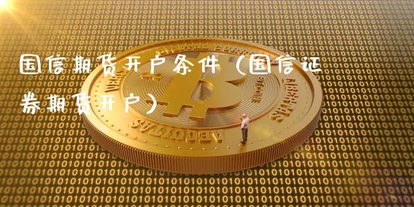 国信期货开户条件(国信证券期货开户)_期货保证金计算_第1张_期货如何开户_期货保证金_期货保证金计算_股指期货保证金 国信期货开户条件(国信证券期货开户)_https://m.fsyjjx.cn_期货保证金计算_第1张