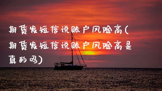 期货发短信说账户风险高(期货发短信说账户风险高是真的吗)_https://m.fsyjjx.cn_期货如何开户_第1张