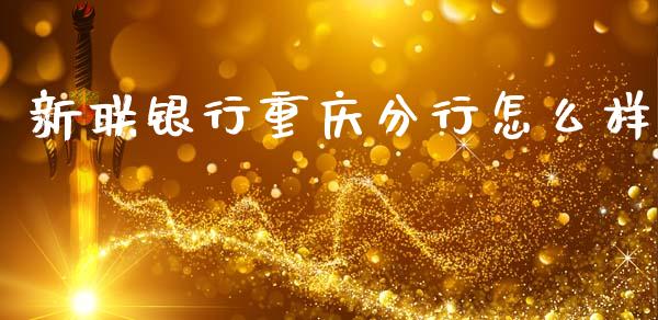 新联银行重庆分行怎么样_https://m.fsyjjx.cn_期货如何开户_第1张