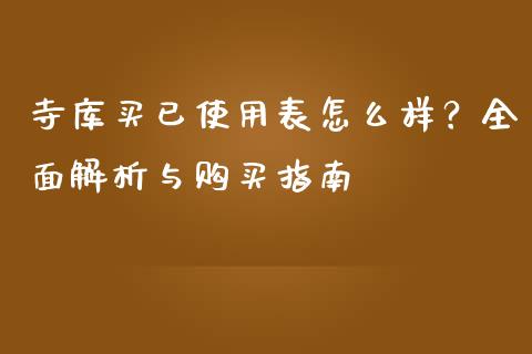 寺库买已使用表怎么样？全面解析与购买指南_https://m.fsyjjx.cn_期货保证金_第1张