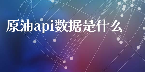 原油api数据是什么_https://m.fsyjjx.cn_期货保证金计算_第1张