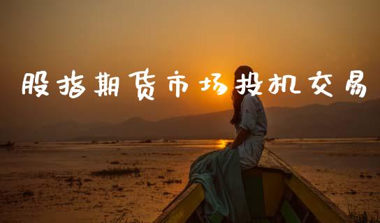 股指期货市场投机交易_https://m.fsyjjx.cn_期货保证金_第1张