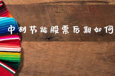中材节能股票后期如何_https://m.fsyjjx.cn_股指期货保证金_第1张