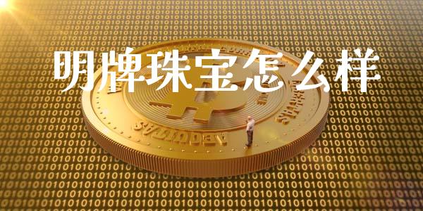 明牌珠宝怎么样_https://m.fsyjjx.cn_期货保证金_第1张