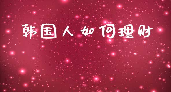 韩国人如何理财_https://m.fsyjjx.cn_股指期货保证金_第1张