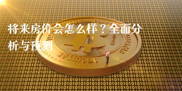 将来房价会怎么样？全面分析与预测_https://m.fsyjjx.cn_股指期货保证金_第1张
