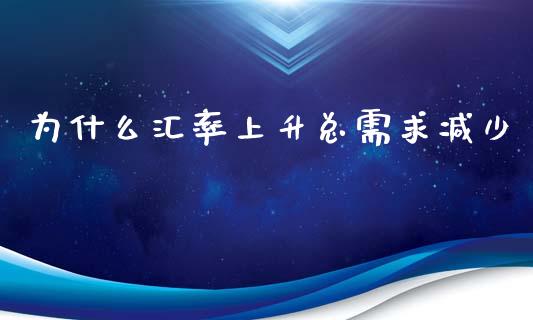 为什么汇率上升总需求减少_https://m.fsyjjx.cn_期货如何开户_第1张