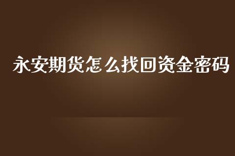永安期货怎么找回资金密码_期货保证金计算_第1张_期货如何开户_期货保证金_期货保证金计算_股指期货保证金 永安期货怎么找回资金密码_https://m.fsyjjx.cn_期货保证金计算_第1张