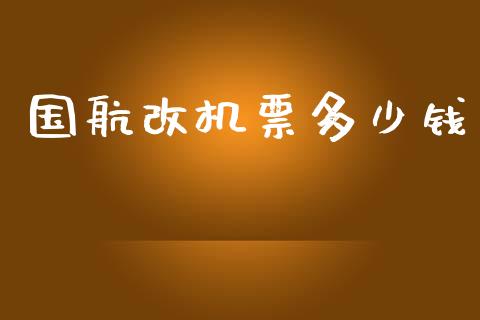 国航改机票多少钱_https://m.fsyjjx.cn_期货保证金_第1张