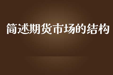 简述期货市场的结构_https://m.fsyjjx.cn_期货保证金_第1张