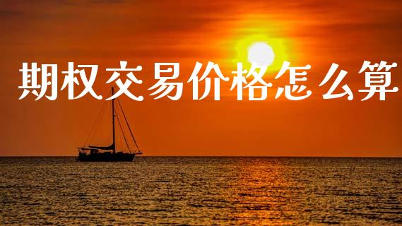 期权交易价格怎么算_https://m.fsyjjx.cn_股指期货保证金_第1张