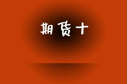 期货十_https://m.fsyjjx.cn_期货保证金计算_第1张