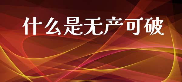 什么是无产可破_https://m.fsyjjx.cn_期货保证金_第1张