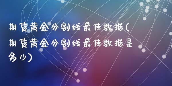 期货黄金分割线最佳数据(期货黄金分割线最佳数据是多少)_https://m.fsyjjx.cn_期货如何开户_第1张