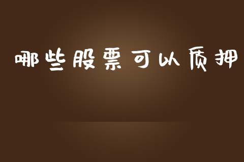 哪些股票可以质押_https://m.fsyjjx.cn_未分类_第1张