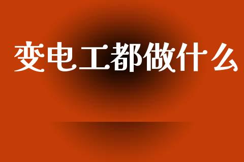 变电工都做什么_https://m.fsyjjx.cn_期货如何开户_第1张