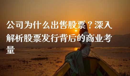 公司为什么出售股票？深入解析股票发行背后的商业考量_https://m.fsyjjx.cn_期货如何开户_第1张