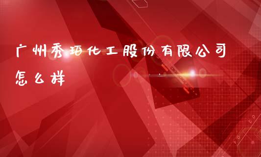 广州秀珀化工股份有限公司怎么样_https://m.fsyjjx.cn_期货保证金_第1张