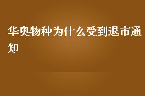 华奥物种为什么受到退市通知_https://m.fsyjjx.cn_期货保证金_第1张