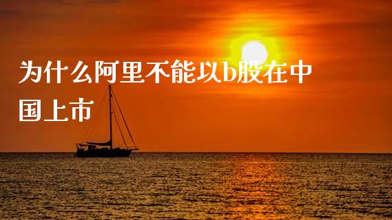为什么阿里不能以b股在中国上市_https://m.fsyjjx.cn_股指期货保证金_第1张