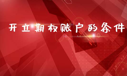 开立期权账户的条件_https://m.fsyjjx.cn_期货保证金计算_第1张