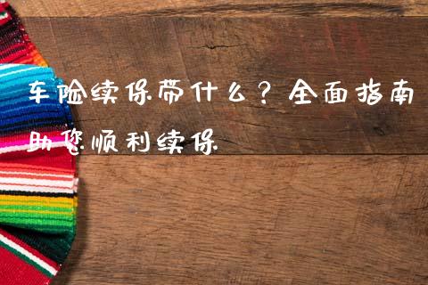 车险续保带什么?全面指南助您顺利续保_期货保证金_第1张_期货如何开户_期货保证金_期货保证金计算_股指期货保证金 车险续保带什么?全面指南助您顺利续保_https://m.fsyjjx.cn_期货保证金_第1张