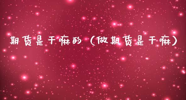 期货是干嘛的（做期货是干嘛）_https://m.fsyjjx.cn_期货保证金计算_第1张