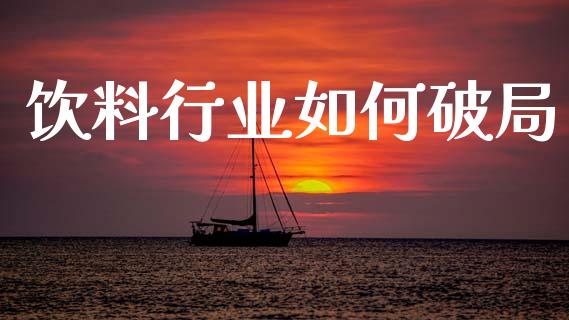 饮料行业如何破局_https://m.fsyjjx.cn_股指期货保证金_第1张