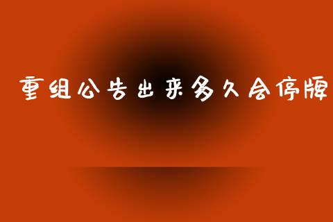 重组公告出来多久会停牌_https://m.fsyjjx.cn_股指期货保证金_第1张