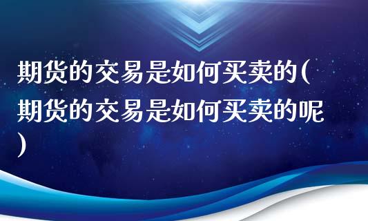 期货的交易是如何买卖的(期货的交易是如何买卖的呢)_https://m.fsyjjx.cn_股指期货保证金_第1张