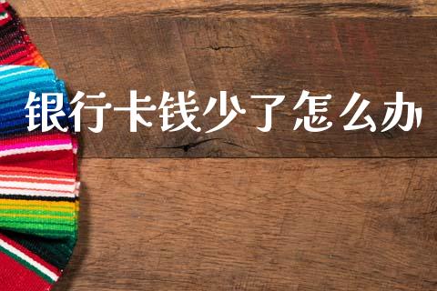 银行卡钱少了怎么办_https://m.fsyjjx.cn_股指期货保证金_第1张