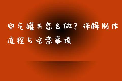 空气罐头怎么做？详解制作流程与注意事项_https://m.fsyjjx.cn_期货如何开户_第1张
