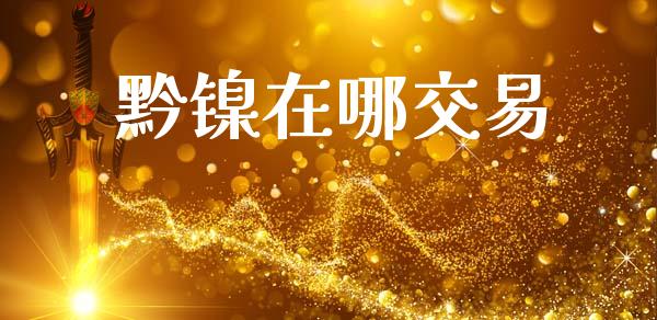黔镍在哪交易_https://m.fsyjjx.cn_期货如何开户_第1张