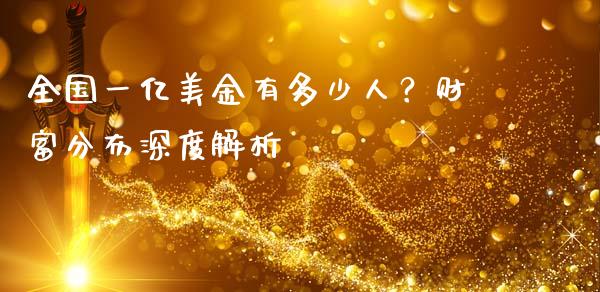 全国一亿美金有多少人?财富分布深度解析_期货保证金计算_第1张_期货如何开户_期货保证金_期货保证金计算_股指期货保证金 全国一亿美金有多少人?财富分布深度解析_https://m.fsyjjx.cn_期货保证金计算_第1张