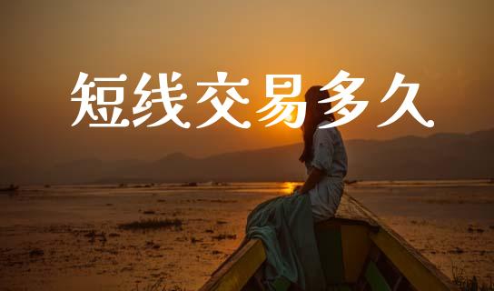 短线交易多久_https://m.fsyjjx.cn_股指期货保证金_第1张