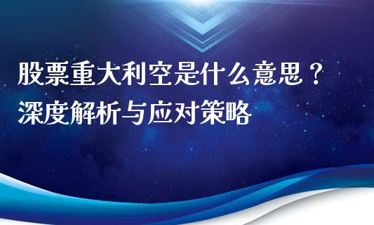股票重大利空是什么意思?深度解析与应对策略_期货保证金_第1张_期货如何开户_期货保证金_期货保证金计算_股指期货保证金 股票重大利空是什么意思?深度解析与应对策略_https://m.fsyjjx.cn_期货保证金_第1张